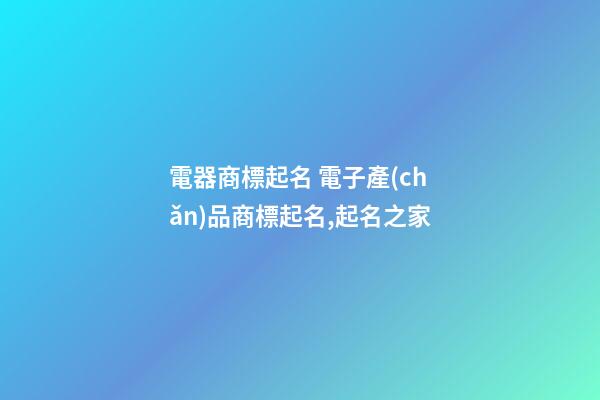 電器商標起名 電子產(chǎn)品商標起名,起名之家-第1張-商標起名-玄機派